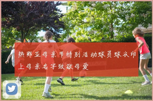 热那亚母亲节特别活动球员球衣印上母亲名字致敬母爱