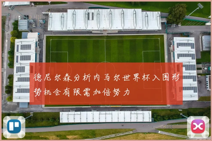 德尼尔森分析内马尔世界杯入围形势机会有限需加倍努力