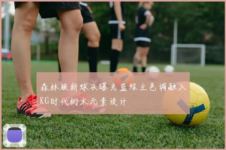森林狼新球衣曝光蓝绿主色调融入KG时代树木元素设计