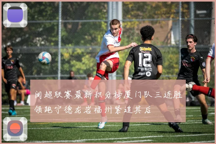 闽超联赛最新积分榜厦门队三连胜领跑宁德龙岩福州紧追其后