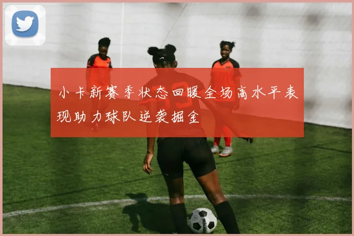 小卡新赛季状态回暖全场高水平表现助力球队逆袭掘金